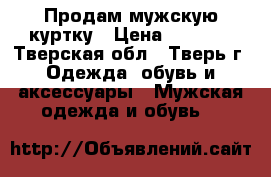 Продам мужскую куртку › Цена ­ 3 000 - Тверская обл., Тверь г. Одежда, обувь и аксессуары » Мужская одежда и обувь   